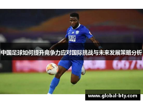 中国足球如何提升竞争力应对国际挑战与未来发展策略分析