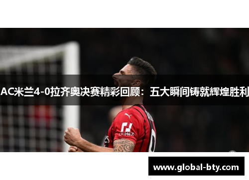 AC米兰4-0拉齐奥决赛精彩回顾：五大瞬间铸就辉煌胜利