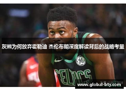 灰熊为何放弃霍勒迪 杰伦布朗深度解读背后的战略考量