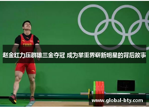 赵金红力压群雄三金夺冠 成为举重界崭新明星的背后故事