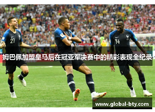 姆巴佩加盟皇马后在冠亚军决赛中的精彩表现全纪录