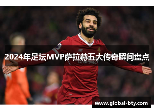 2024年足坛MVP萨拉赫五大传奇瞬间盘点
