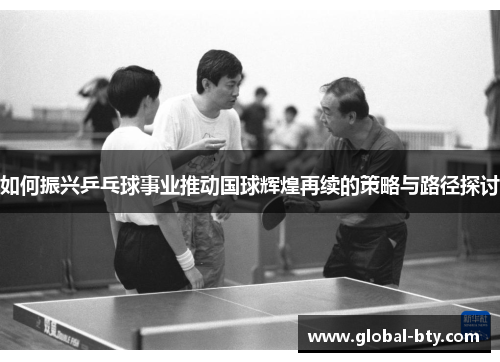 如何振兴乒乓球事业推动国球辉煌再续的策略与路径探讨