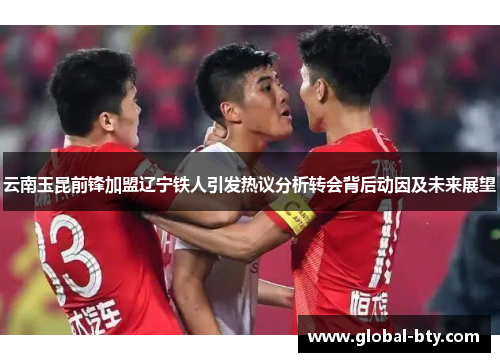 云南玉昆前锋加盟辽宁铁人引发热议分析转会背后动因及未来展望