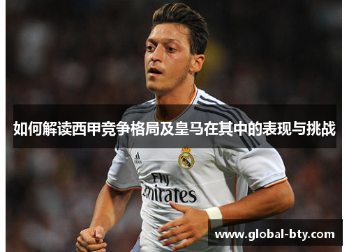 如何解读西甲竞争格局及皇马在其中的表现与挑战