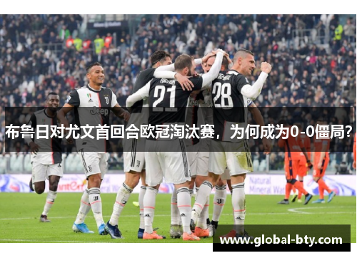 布鲁日对尤文首回合欧冠淘汰赛，为何成为0-0僵局？