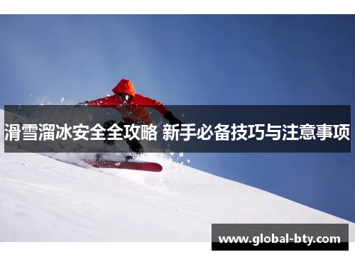 滑雪溜冰安全全攻略 新手必备技巧与注意事项