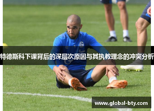 特德斯科下课背后的深层次原因与其执教理念的冲突分析