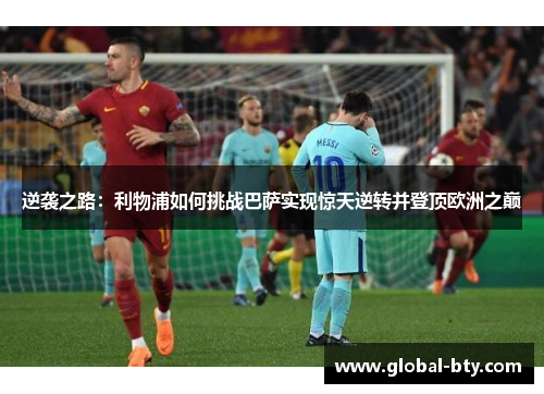 逆袭之路：利物浦如何挑战巴萨实现惊天逆转并登顶欧洲之巅