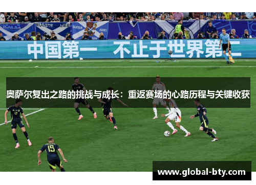 奥萨尔复出之路的挑战与成长：重返赛场的心路历程与关键收获