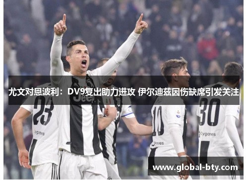 尤文对恩波利：DV9复出助力进攻 伊尔迪兹因伤缺席引发关注