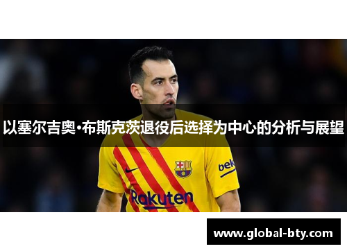 以塞尔吉奥·布斯克茨退役后选择为中心的分析与展望
