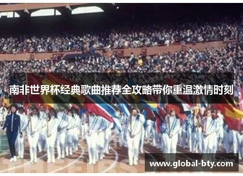 南非世界杯经典歌曲推荐全攻略带你重温激情时刻