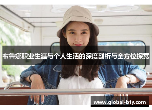 布鲁娜职业生涯与个人生活的深度剖析与全方位探索