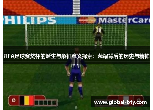 FIFA足球赛奖杯的诞生与象征意义探索：荣耀背后的历史与精神