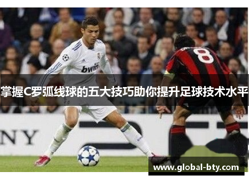 掌握C罗弧线球的五大技巧助你提升足球技术水平 掌握C罗弧线球的五大技巧助你提升足球技术水平