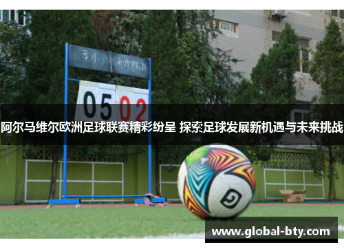 阿尔马维尔欧洲足球联赛精彩纷呈 探索足球发展新机遇与未来挑战