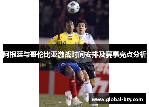 阿根廷与哥伦比亚激战时间安排及赛事亮点分析