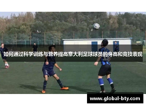 如何通过科学训练与营养提高意大利足球球员的身高和竞技表现
