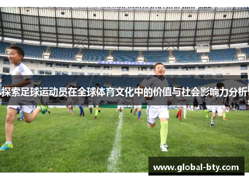 探索足球运动员在全球体育文化中的价值与社会影响力分析