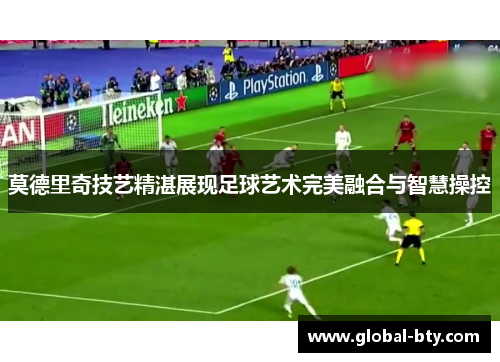 莫德里奇技艺精湛展现足球艺术完美融合与智慧操控