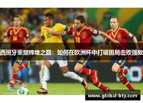 西班牙重塑辉煌之路：如何在欧洲杯中打破困局击败强敌