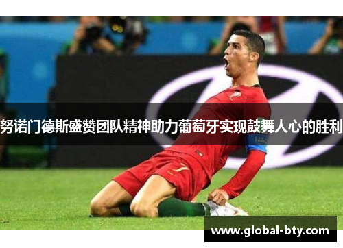 努诺门德斯盛赞团队精神助力葡萄牙实现鼓舞人心的胜利 努诺门德斯盛赞团队精神助力葡萄牙实现鼓舞人心的胜利