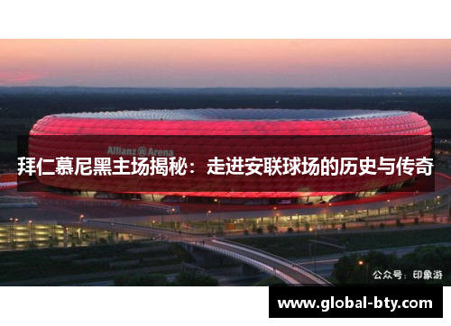 拜仁慕尼黑主场揭秘：走进安联球场的历史与传奇