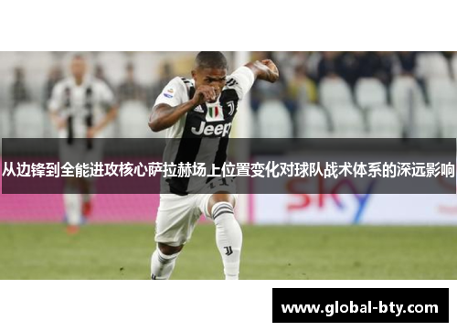 从边锋到全能进攻核心萨拉赫场上位置变化对球队战术体系的深远影响
