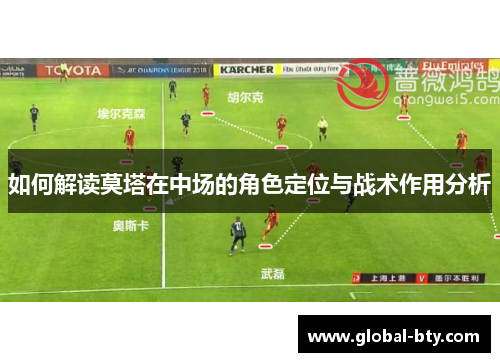 如何解读莫塔在中场的角色定位与战术作用分析 如何解读莫塔在中场的角色定位与战术作用分析