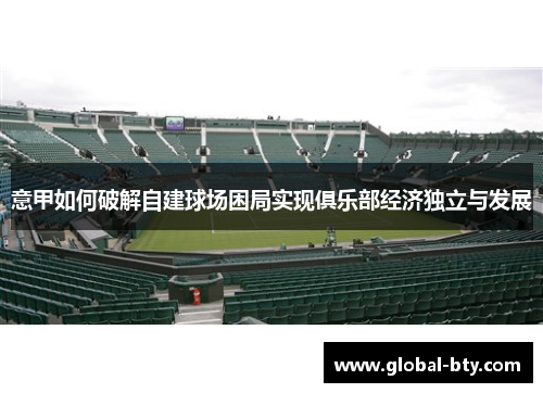 意甲如何破解自建球场困局实现俱乐部经济独立与发展