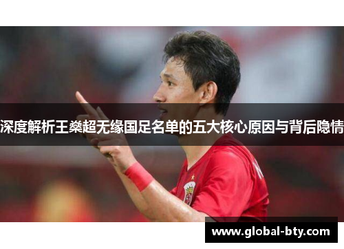 深度解析王燊超无缘国足名单的五大核心原因与背后隐情 深度解析王燊超无缘国足名单的五大核心原因与背后隐情