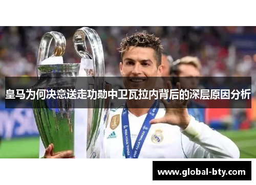 皇马为何决意送走功勋中卫瓦拉内背后的深层原因分析 皇马为何决意送走功勋中卫瓦拉内背后的深层原因分析