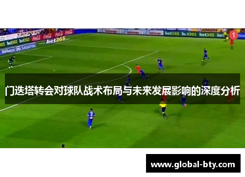 门迭塔转会对球队战术布局与未来发展影响的深度分析