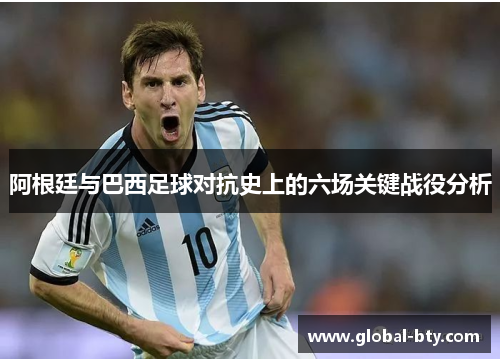 阿根廷与巴西足球对抗史上的六场关键战役分析 阿根廷与巴西足球对抗史上的六场关键战役分析