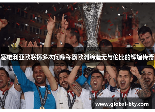 塞维利亚欧联杯多次问鼎称霸欧洲缔造无与伦比的辉煌传奇 塞维利亚欧联杯多次问鼎称霸欧洲缔造无与伦比的辉煌传奇