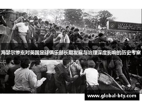 海瑟尔惨案对英国足球俱乐部长期发展与治理深度影响的历史考察