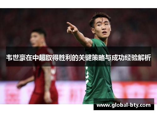 韦世豪在中超取得胜利的关键策略与成功经验解析