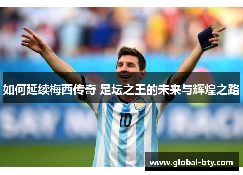 如何延续梅西传奇 足坛之王的未来与辉煌之路