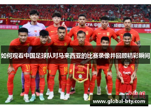 如何观看中国足球队对马来西亚的比赛录像并回顾精彩瞬间