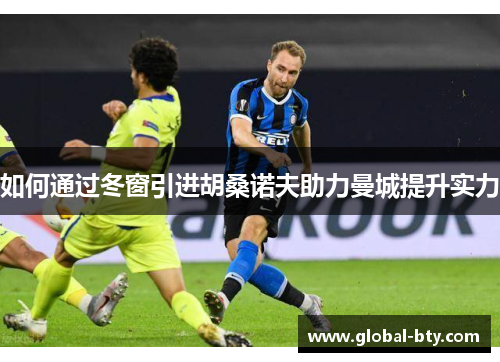 如何通过冬窗引进胡桑诺夫助力曼城提升实力