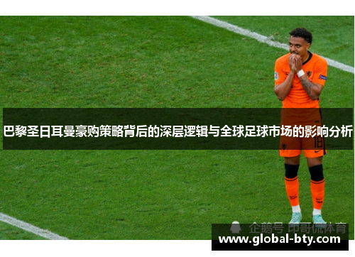 巴黎圣日耳曼豪购策略背后的深层逻辑与全球足球市场的影响分析