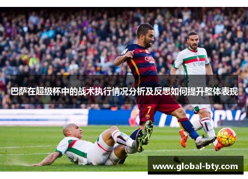 巴萨在超级杯中的战术执行情况分析及反思如何提升整体表现